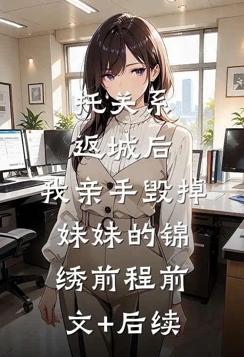 托关系返城后，我亲手毁掉妹妹的锦绣前程前文+后续