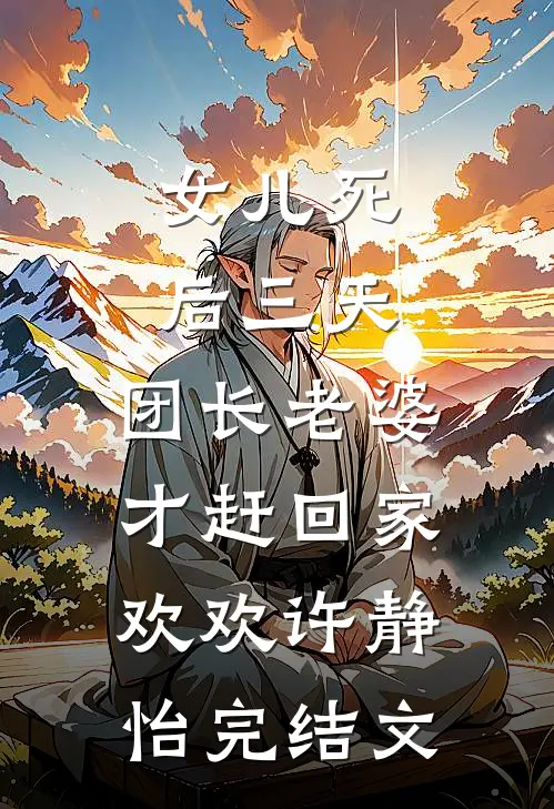 女儿死后三天，团长老婆才赶回家欢欢许静怡完结文