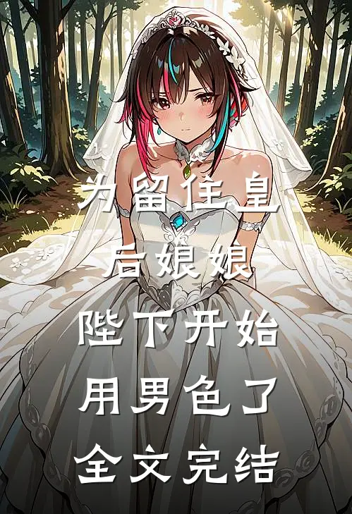 为留住皇后娘娘，陛下开始用男色了全文完结