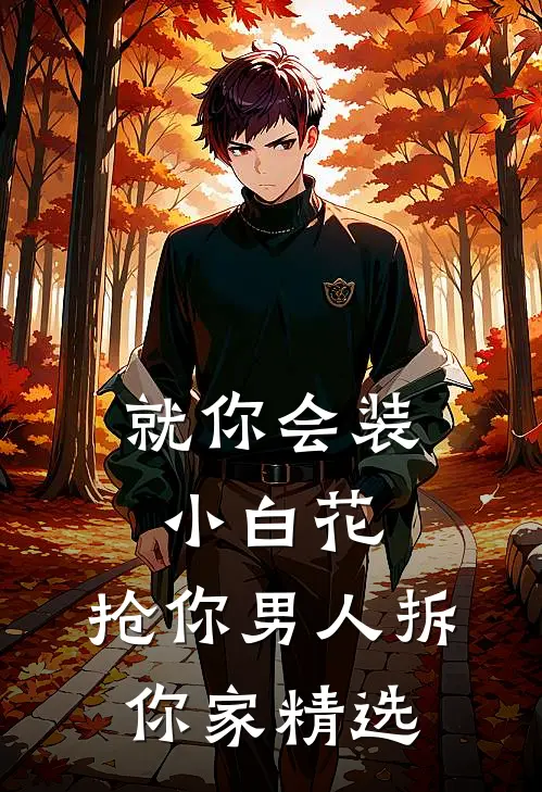 就你会装小白花，抢你男人拆你家精选