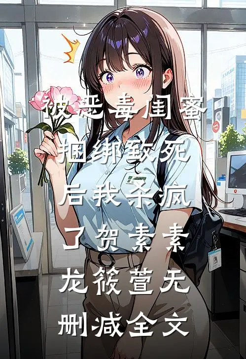 被恶毒闺蜜捆绑致死后我杀疯了贺素素龙筱萱无删减全文