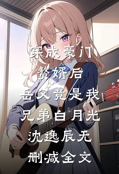 穿成豪门赘婿后，岳父竟是我兄弟白月光沈逸辰无删减全文
