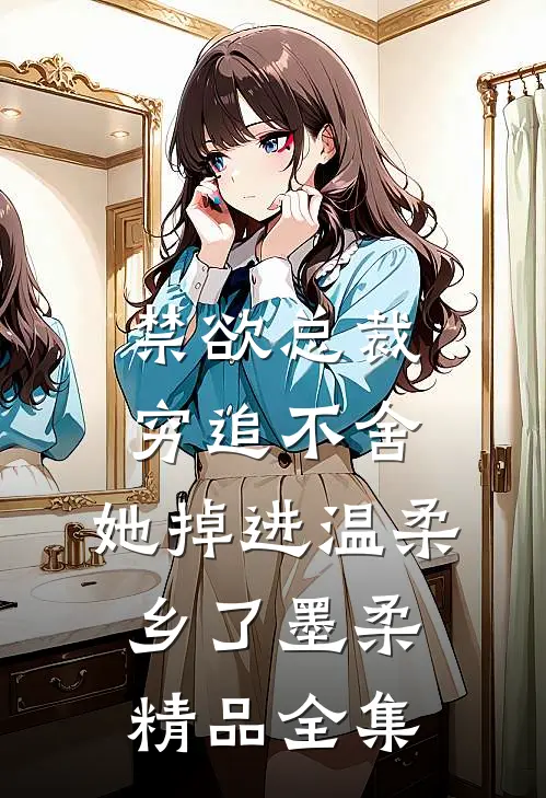 禁欲总裁穷追不舍,她掉进温柔乡了墨柔精品全集
