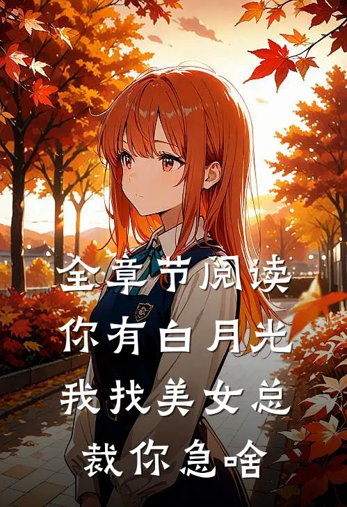 全章节阅读你有白月光，我找美女总裁你急啥