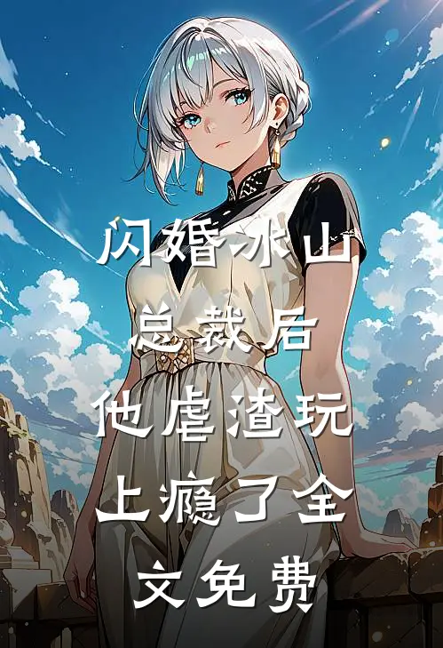 闪婚冰山总裁后,他虐渣玩上瘾了全文免费观看