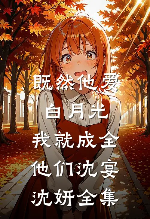 既然他爱白月光，我就成全他们沈宴沈妍全集