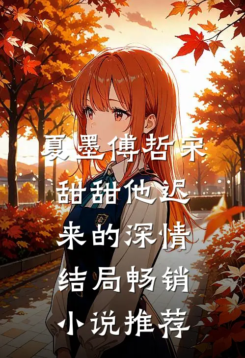 夏墨傅哲宋甜甜他迟来的深情结局畅销小说推荐