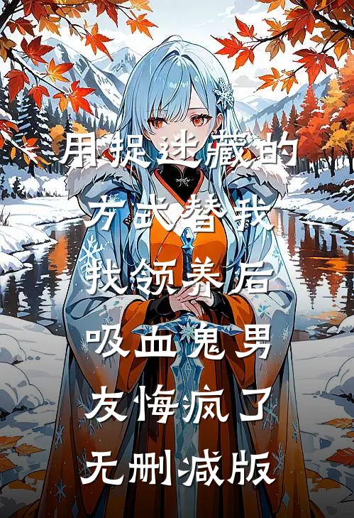 用捉迷藏的方式替我找领养后，吸血鬼男友悔疯了无删减版
