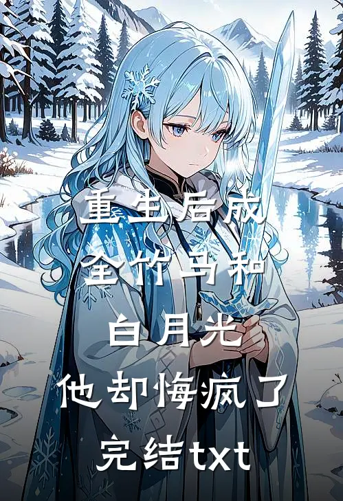 重生后成全竹马和白月光，他却悔疯了完结txt