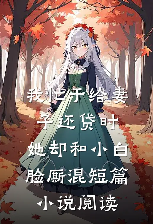 我忙于给妻子还贷时，她却和小白脸厮混短篇小说阅读
