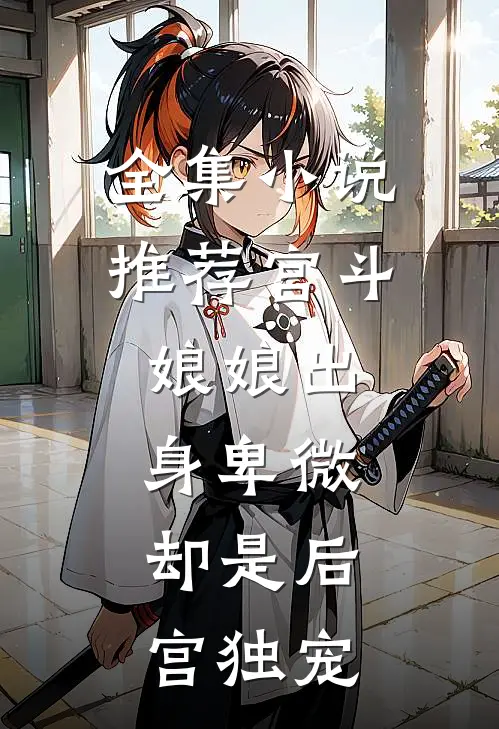 全集小说推荐宫斗：娘娘出身卑微，却是后宫独宠