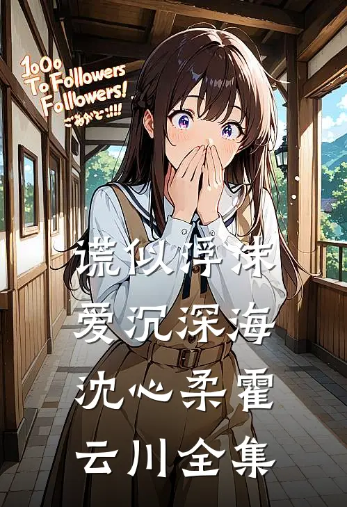 谎似浮沫，爱沉深海沈心柔霍云川 全集