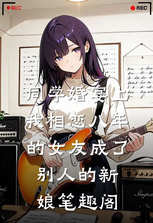 同学婚宴上，我相恋八年的女友成了别人的新娘笔趣阁