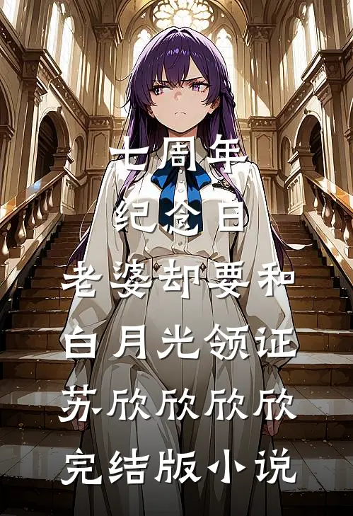 七周年纪念日，老婆却要和白月光领证苏欣欣欣欣完结版小说