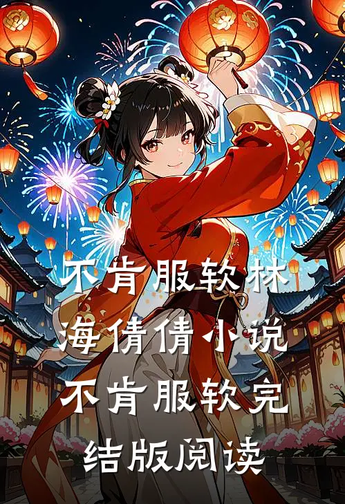 不肯服软林海倩倩小说_不肯服软完结版阅读