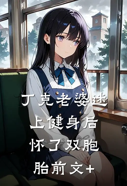丁克老婆迷上健身后，怀了双胞胎前文+