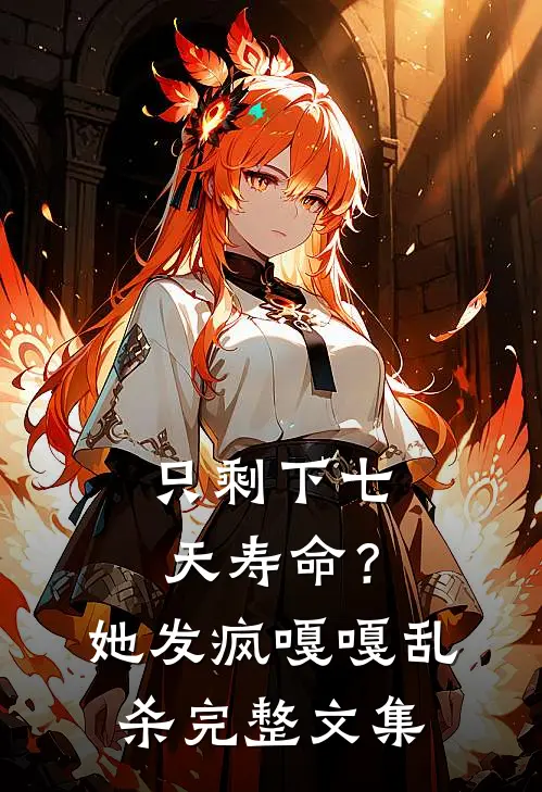 只剩下七天寿命？她发疯嘎嘎乱杀完整文集