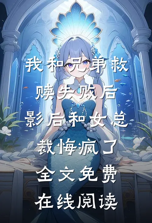 我和兄弟救赎失败后，影后和女总裁悔疯了全文免费在线阅读