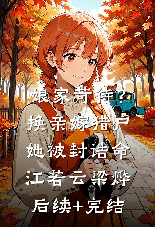 娘家苛待？换亲嫁猎户她被封诰命江若云梁烨后续+完结