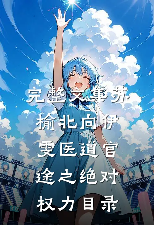 完整文集苏榆北向伊雯医道官途之绝对权力目录