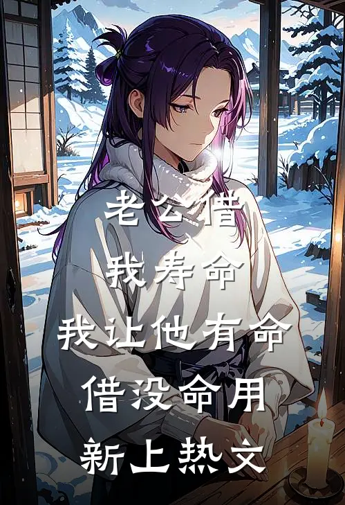 老公借我寿命，我让他有命借没命用新上热文