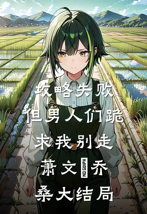 攻略失败，但男人们跪求我别走萧文玥乔桑大结局