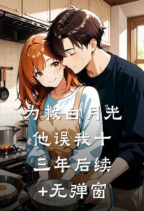 为救白月光，他误我十三年后续+无弹窗