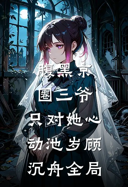 腹黑京圈三爷，只对她心动池岁顾沉舟全局
