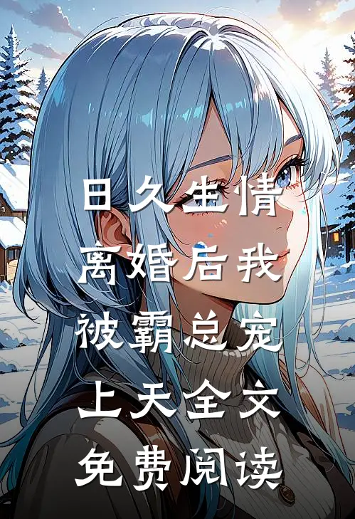 日久生情：离婚后我被霸总宠上天全文免费阅读