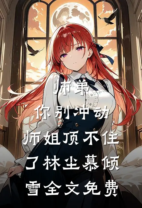 师弟，你别冲动，师姐顶不住了林尘慕倾雪全文免费