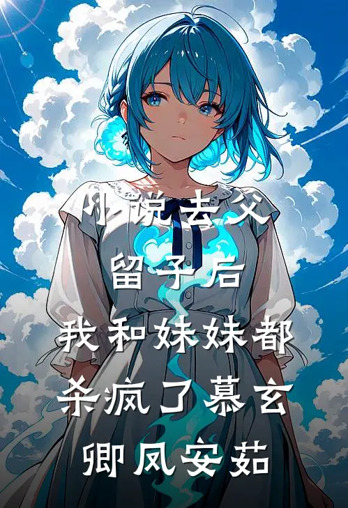 小说去父留子后，我和妹妹都杀疯了(慕玄卿凤安茹)