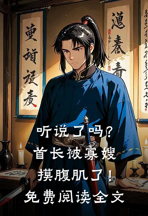 听说了吗？首长被寡嫂摸腹肌了！免费阅读全文