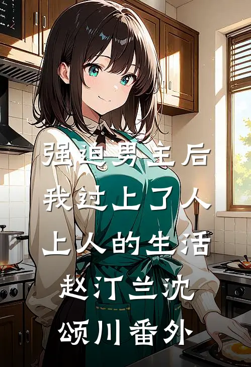 强迫男主后，我过上了人上人的生活赵汀兰沈颂川番外
