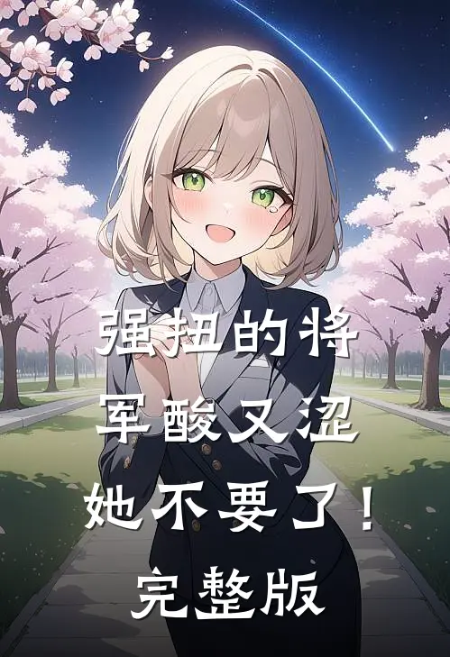 强扭的将军酸又涩，她不要了！完整版