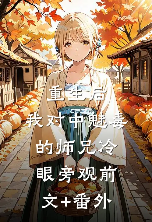 重生后，我对中魅毒的师兄冷眼旁观前文+番外