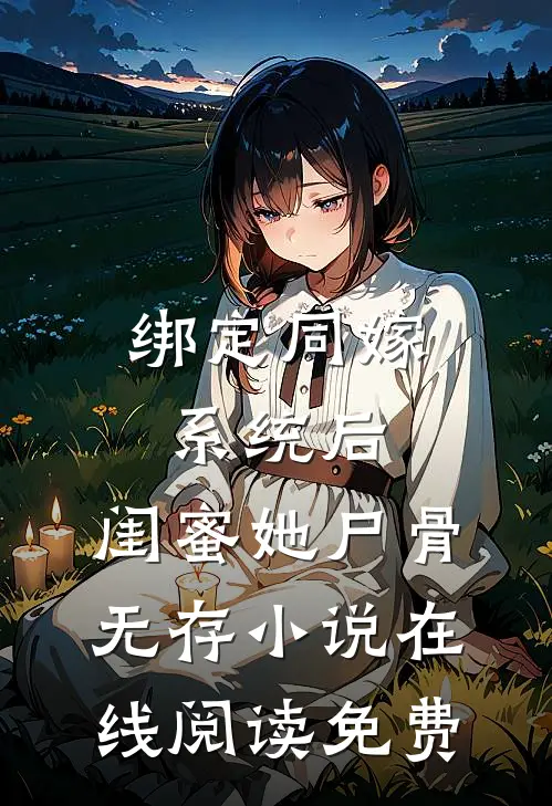 绑定同嫁系统后，闺蜜她尸骨无存小说在线阅读免费