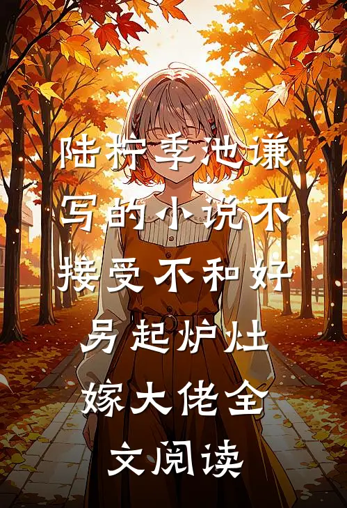 陆柠季池谦写的小说不接受不和好，另起炉灶嫁大佬全文阅读