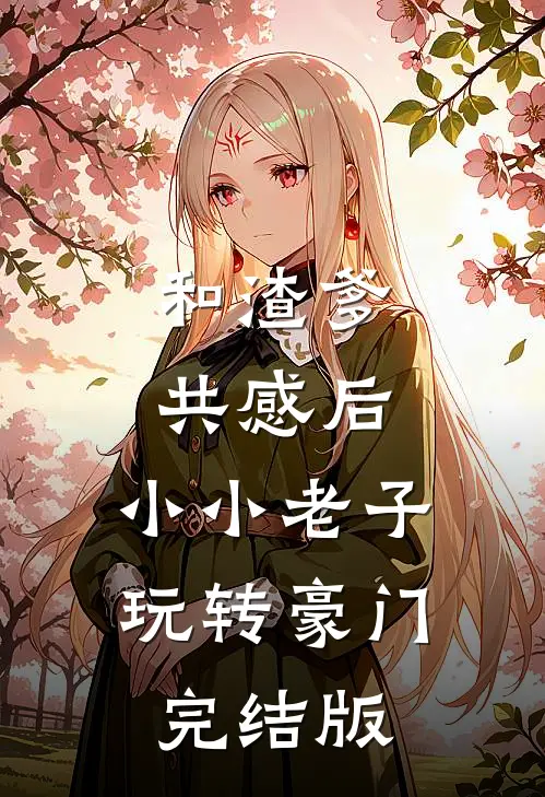 和渣爹共感后，小小老子玩转豪门完结版