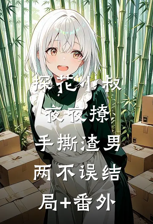 探花小叔夜夜撩，手撕渣男两不误结局+番外