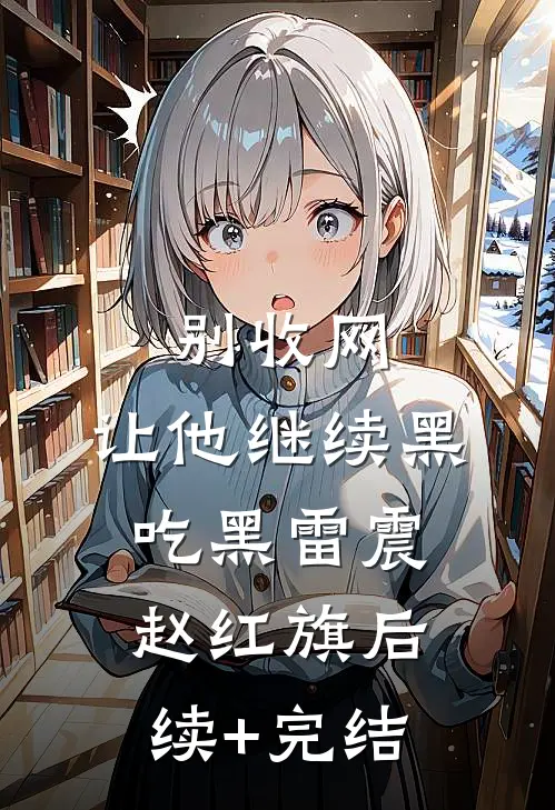 别收网，让他继续黑吃黑雷震赵红旗后续+完结