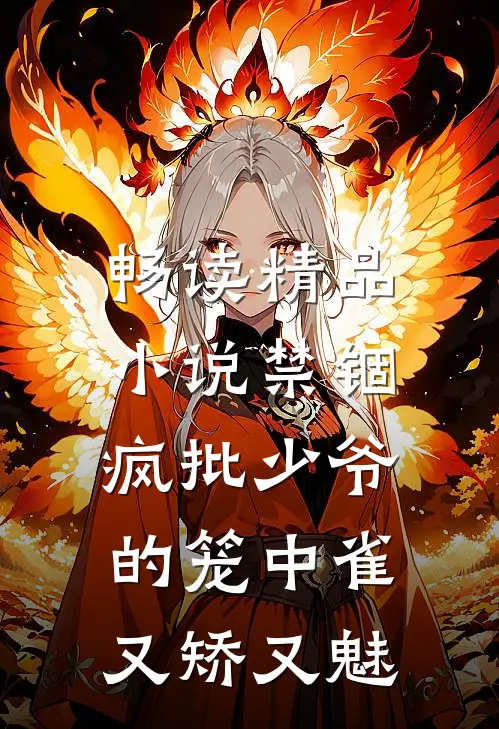畅读精品小说禁锢：疯批少爷的笼中雀又矫又魅