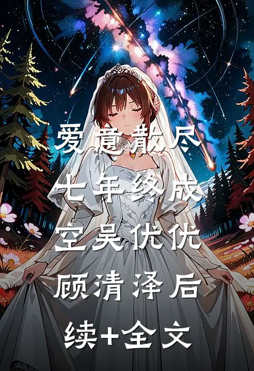 爱意散尽，七年终成空吴优优顾清泽后续+全文