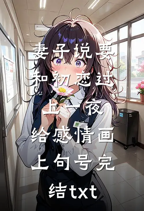 妻子说要和初恋过上一夜，给感情画上句号完结txt