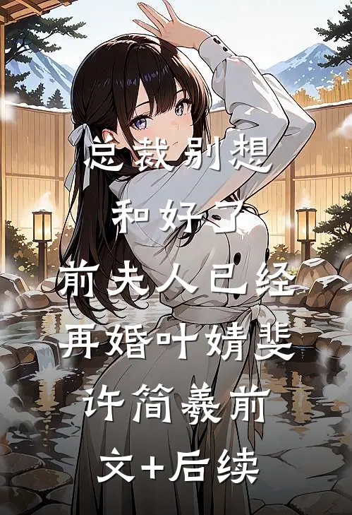 总裁别想和好了，前夫人已经再婚叶婧斐许简羲前文+后续
