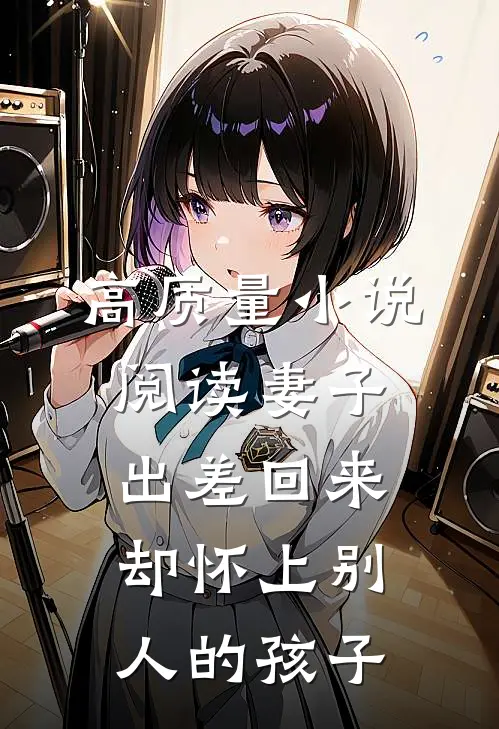 高质量小说阅读妻子出差回来，却怀上别人的孩子
