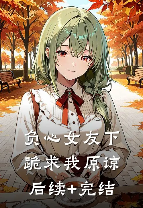 负心女友下跪求我原谅后续+完结