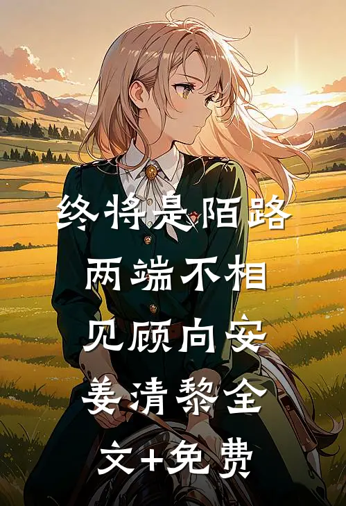 终将是陌路，两端不相见顾向安姜清黎全文+免费