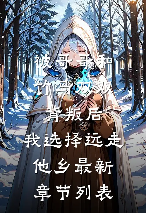被哥哥和竹马双双背叛后，我选择远走他乡最新章节列表