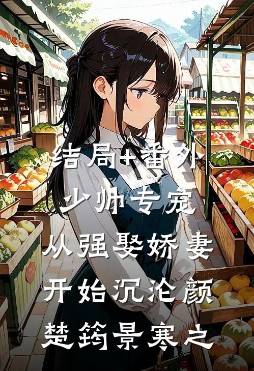 结局+番外少帅专宠：从强娶娇妻开始沉沦颜楚筠景寒之