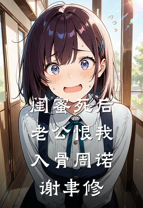 闺蜜死后，老公恨我入骨周诺谢聿修